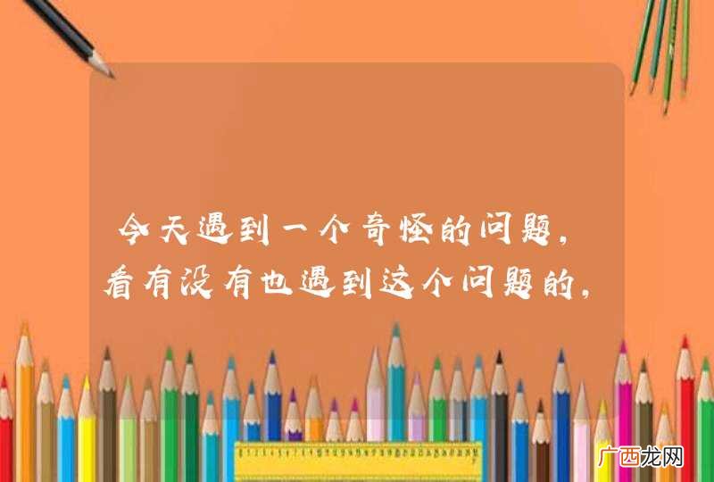 今天遇到一个奇怪的问题，看有没有也遇到这个问题的，帮忙解惑下！