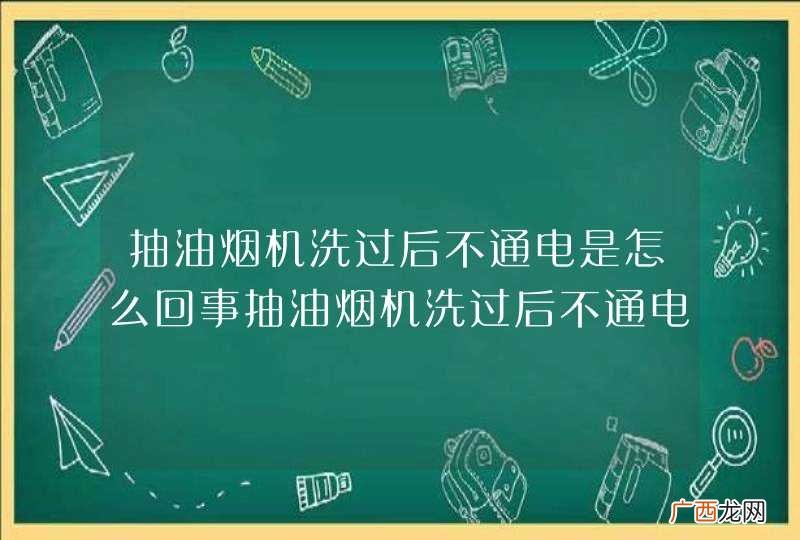 抽油烟机洗过后不通电是怎么回事抽油烟机洗过后不通电是什么原因