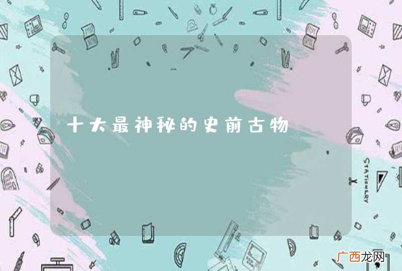十大最神秘的史前古物?