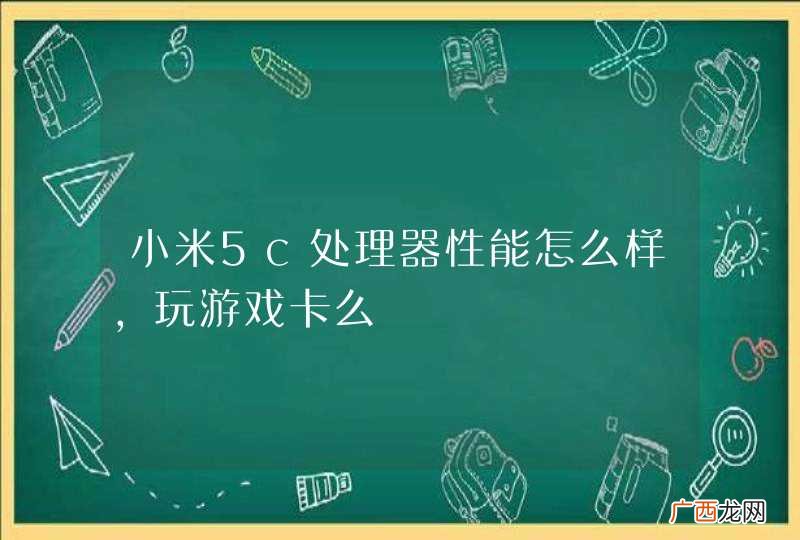 小米5c处理器性能怎么样，玩游戏卡么