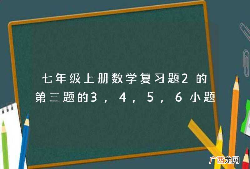 七年级上册数学复习题2的第三题的3,4,5,6小题答案