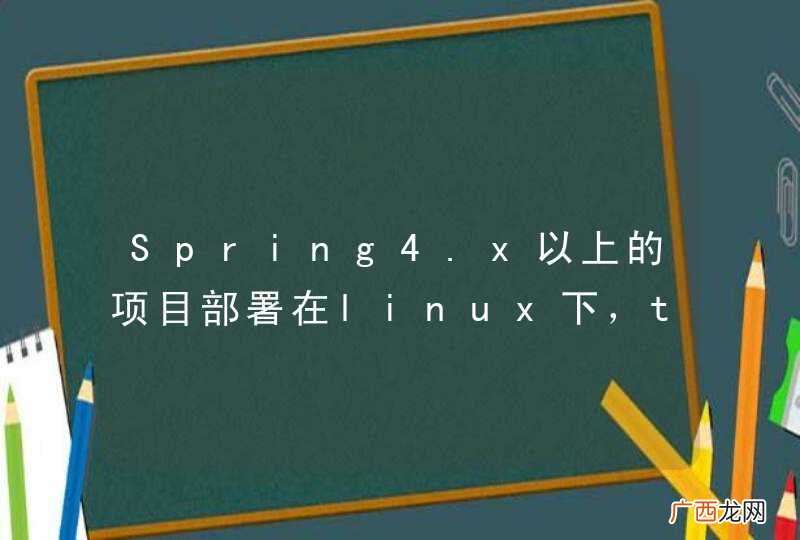 Spring4.x以上的项目部署在linux下，tomcat启动不了！