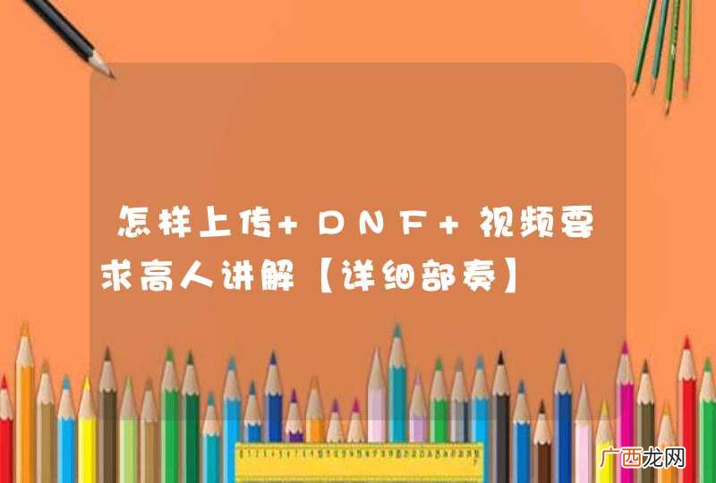 怎样上传 DNF 视频要求高人讲解【详细部奏】