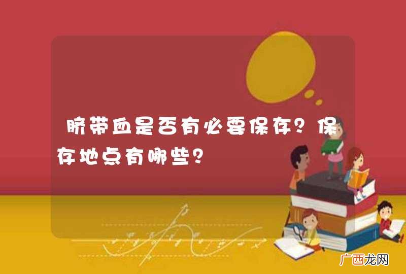 脐带血是否有必要保存？保存地点有哪些？