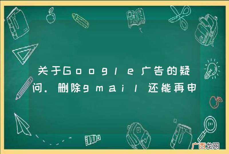关于Google广告的疑问.删除gmail还能再申请广告吗？同一个域名