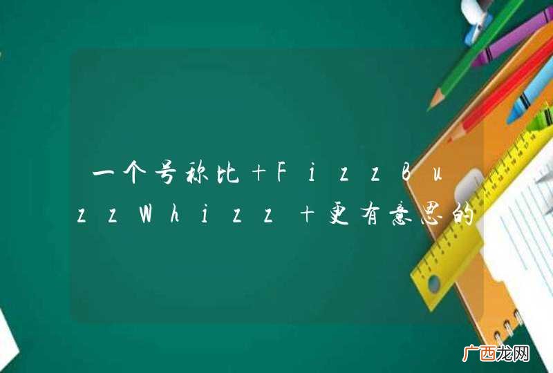 一个号称比 FizzBuzzWhizz 更有意思的题目