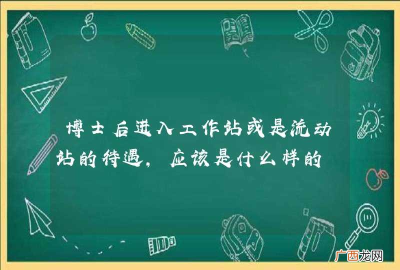 博士后进入工作站或是流动站的待遇，应该是什么样的