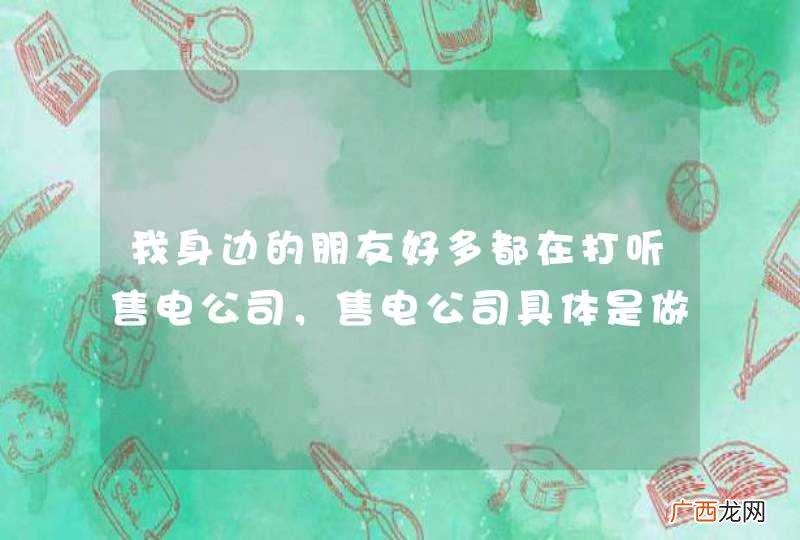 我身边的朋友好多都在打听售电公司，售电公司具体是做什么的？