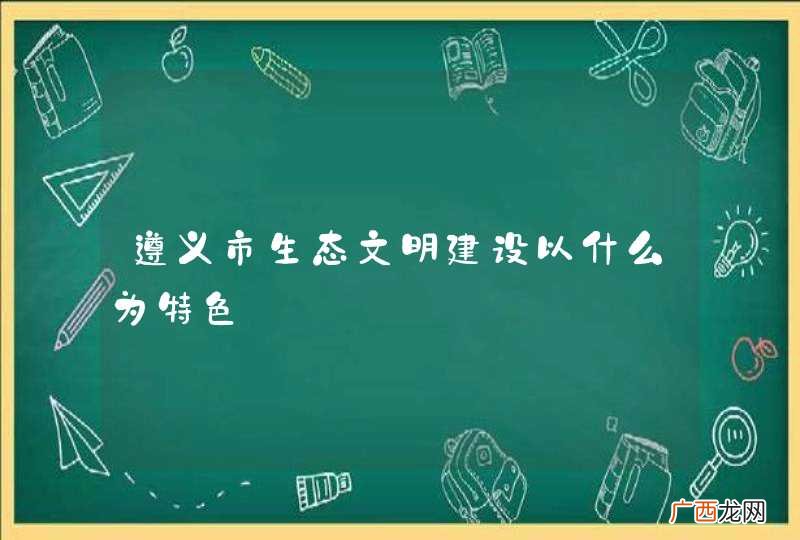 遵义市生态文明建设以什么为特色