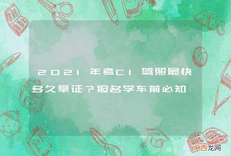 2021年考C1驾照最快多久拿证？报名学车前必知