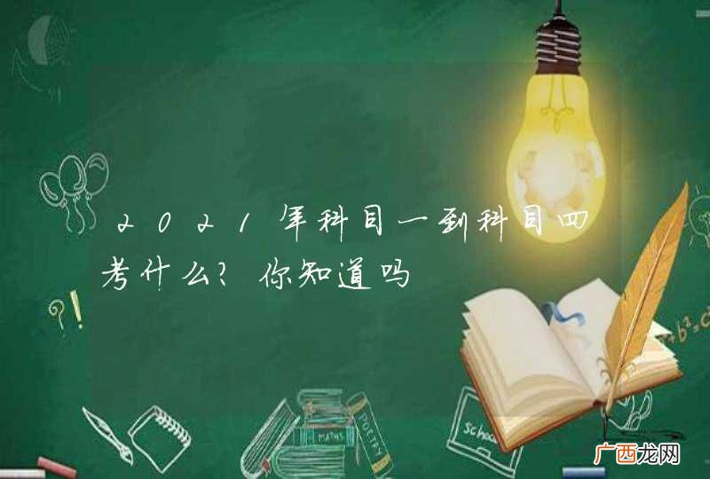 2021年科目一到科目四考什么？你知道吗