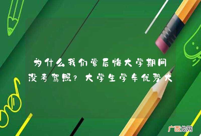 为什么我们常后悔大学期间没考驾照?大学生学车优势大起底!