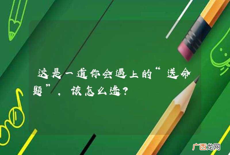 这是一道你会遇上的“送命题”，该怎么选？