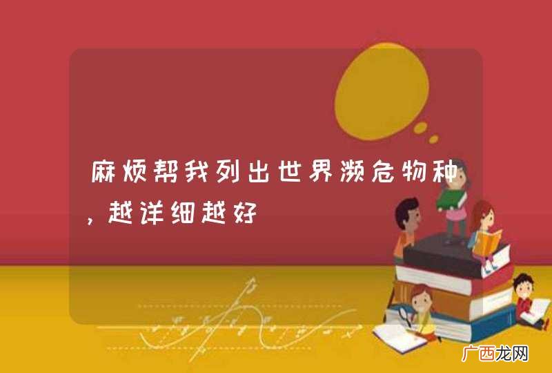 麻烦帮我列出世界濒危物种，越详细越好