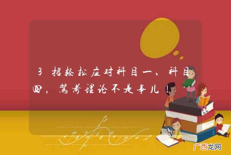 3招轻松应对科目一、科目四，驾考理论不是事儿！