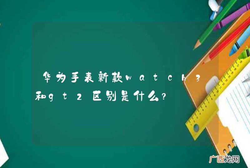 华为手表新款watch3和gt2区别是什么？