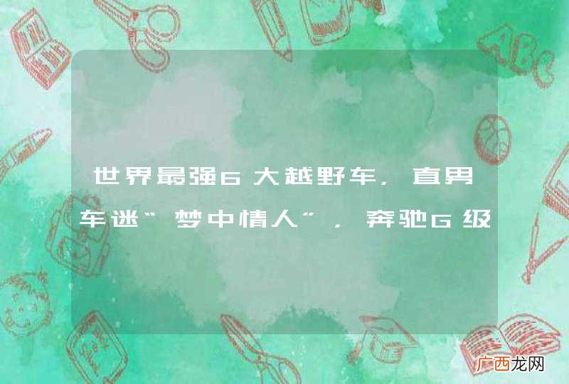 世界最强6大越野车，直男车迷“梦中情人”，奔驰G级只排第四