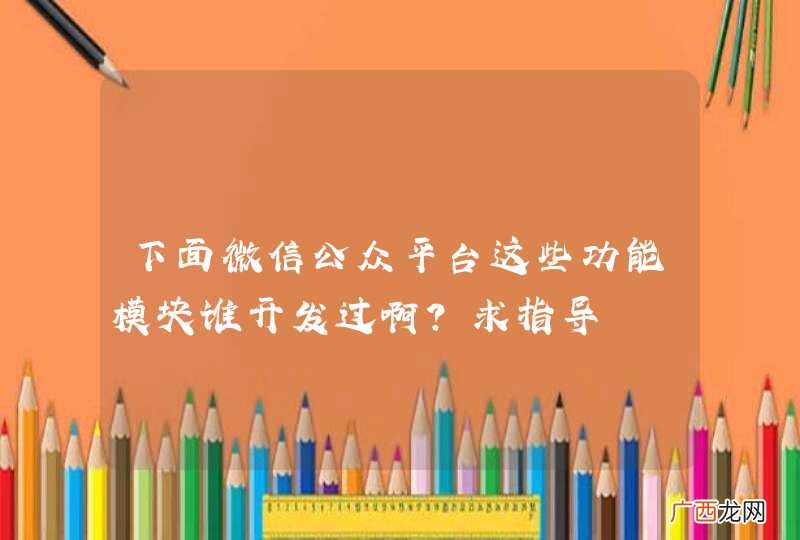 下面微信公众平台这些功能模块谁开发过啊？求指导