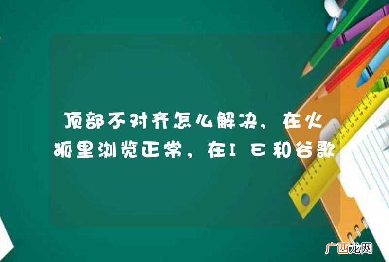 顶部不对齐怎么解决,在火狐里浏览正常，在IE和谷歌里都不正常