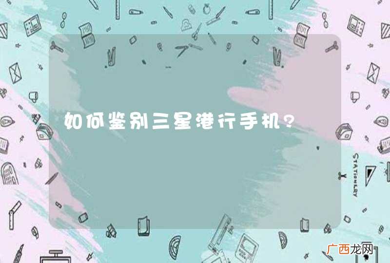 如何鉴别三星港行手机?