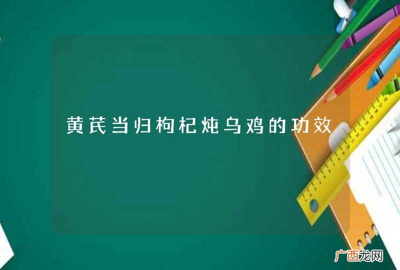 黄芪当归枸杞炖乌鸡的功效
