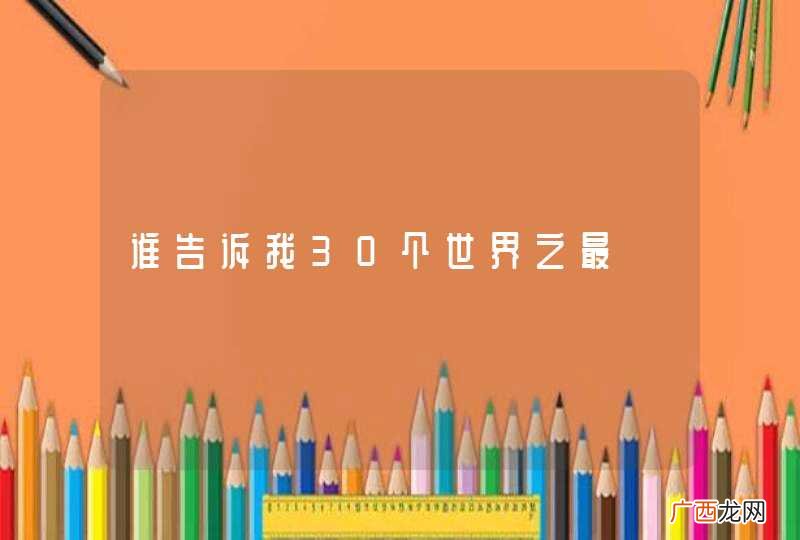 谁告诉我30个世界之最
