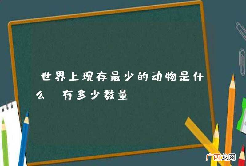 世界上现存最少的动物是什么,有多少数量?