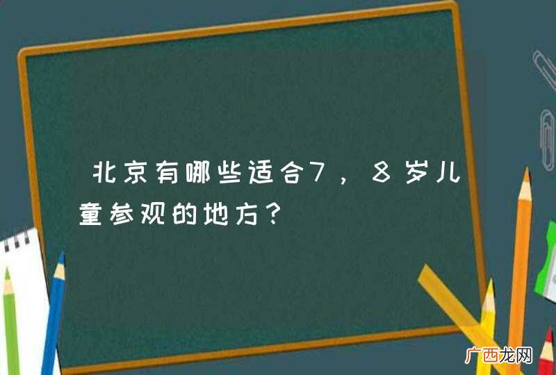 北京有哪些适合7,8岁儿童参观的地方?