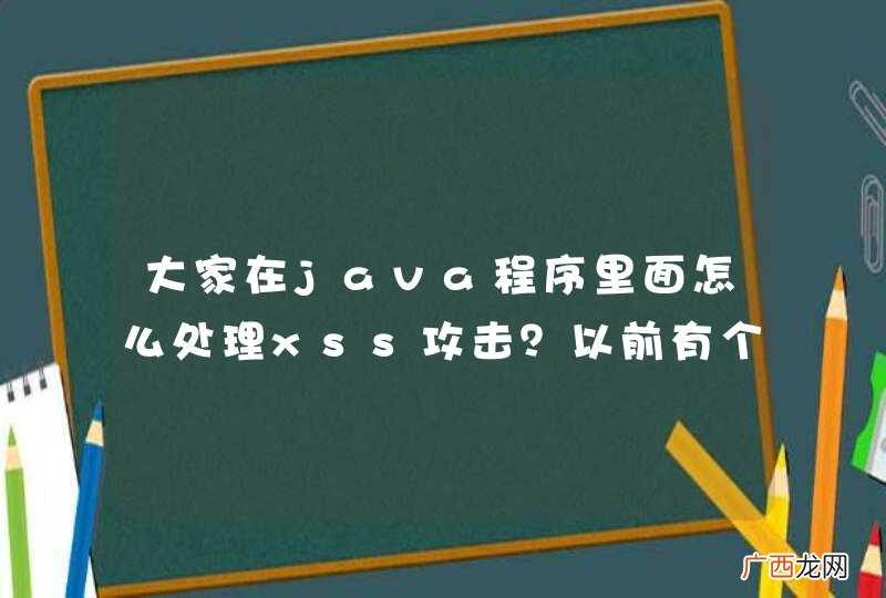 大家在java程序里面怎么处理xss攻击？以前有个专门的机构提供了java包，找不到了。