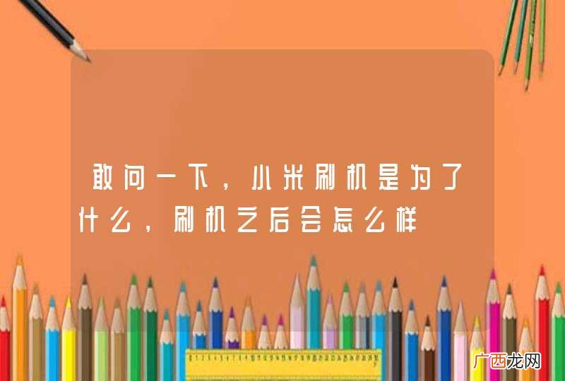 敢问一下，小米刷机是为了什么，刷机之后会怎么样