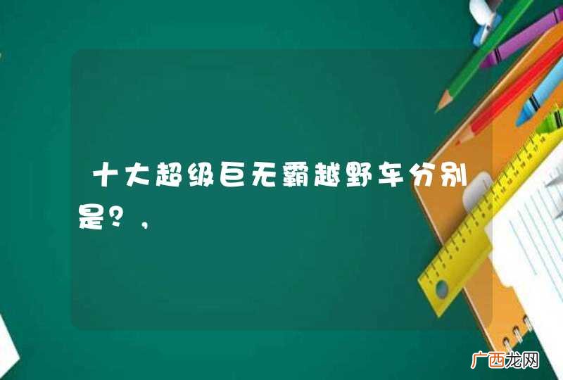 十大超级巨无霸越野车分别是？,