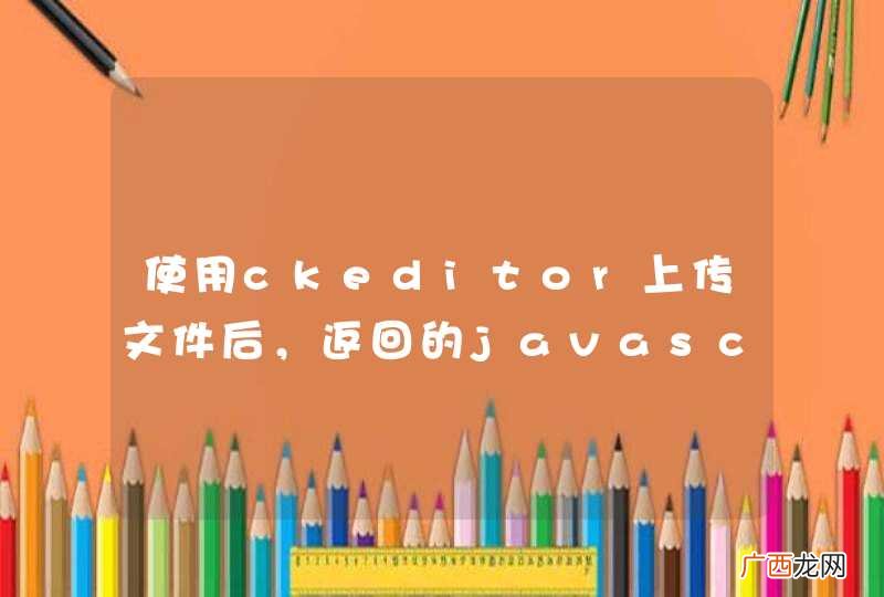 使用ckeditor上传文件后，返回的javascript ckeditor无法识别，读不到源文件