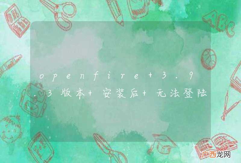 openfire 3.9.3版本 安装后 无法登陆