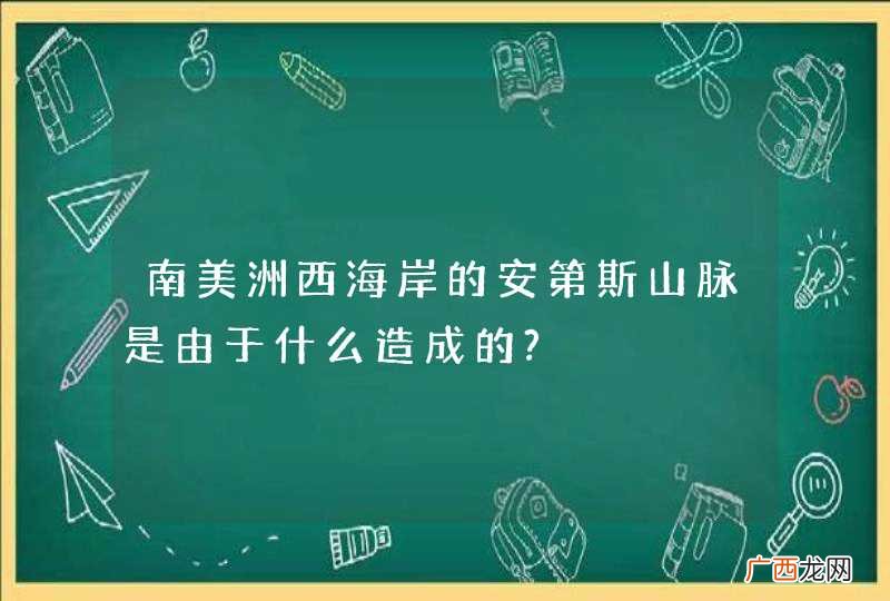 南美洲西海岸的安第斯山脉是由于什么造成的?