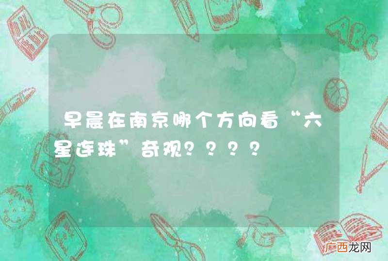 早晨在南京哪个方向看“六星连珠”奇观？？？？