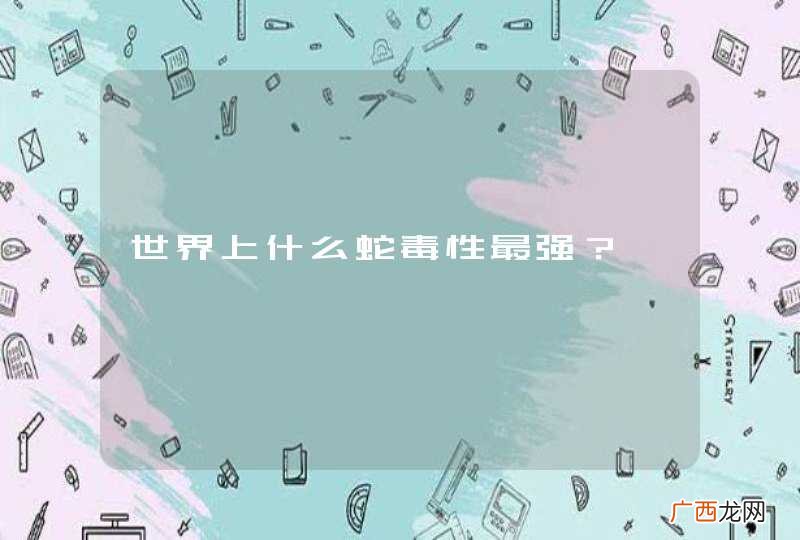 世界上什么蛇毒性最强？