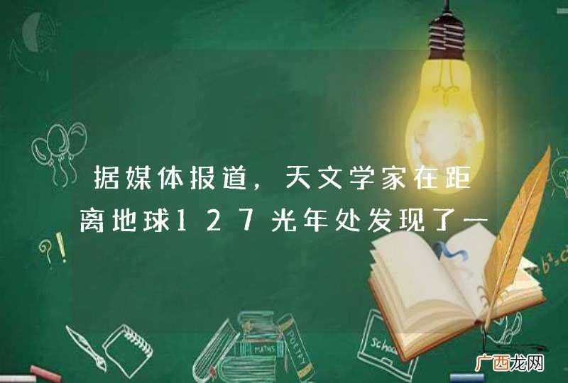 据媒体报道，天文学家在距离地球127光年处发现了一个拥有7颗行星的“太阳系......求解答！！！
