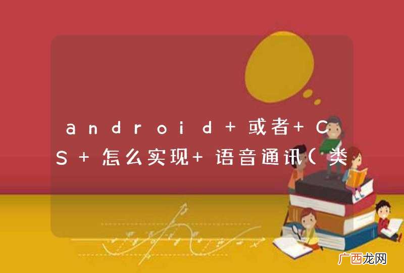 类似 手机端QQ语音那种 android 或者 CS 怎么实现 语音通讯
