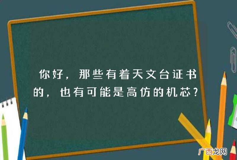 你好，那些有着天文台证书的，也有可能是高仿的机芯？？ 还有我想买 依波路 店里卖7000的， 淘宝卖3800的