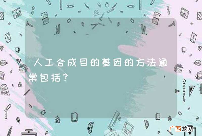 人工合成目的基因的方法通常包括？