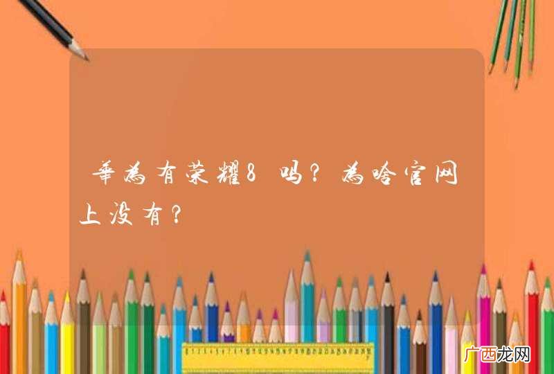 华为有荣耀8吗?为啥官网上没有?