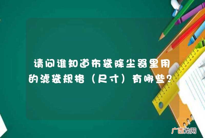 尺寸 请问谁知道布袋除尘器里用的滤袋规格有哪些？材质都有什么样的？能说明材质适用于哪方面吗？