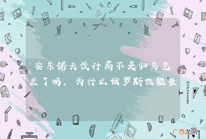 安东诺夫设计局不是归乌克兰了吗，为什么俄罗斯也能生产安－124？