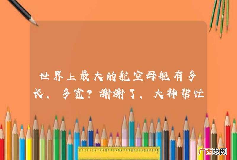 世界上最大的航空母舰有多长,多宽?谢谢了，大神帮忙啊