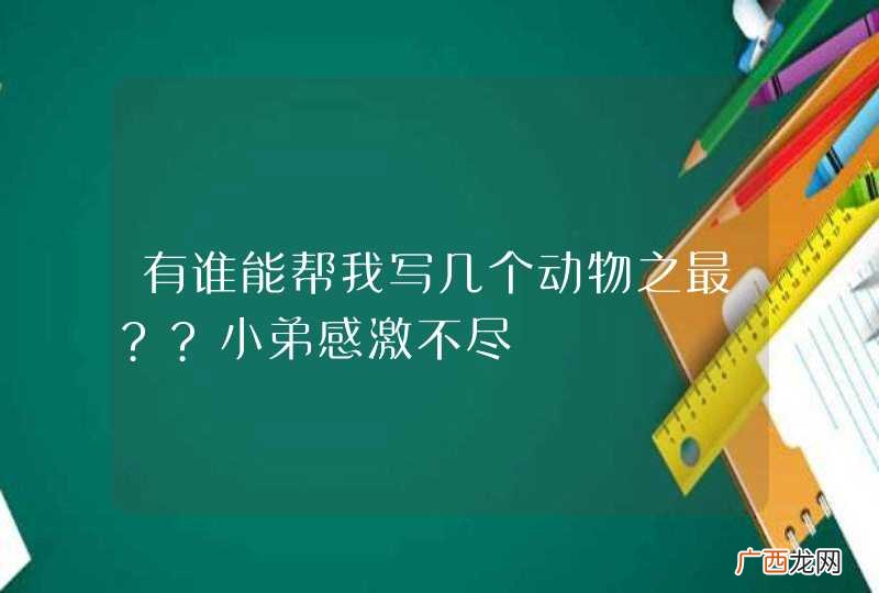 有谁能帮我写几个动物之最??小弟感激不尽