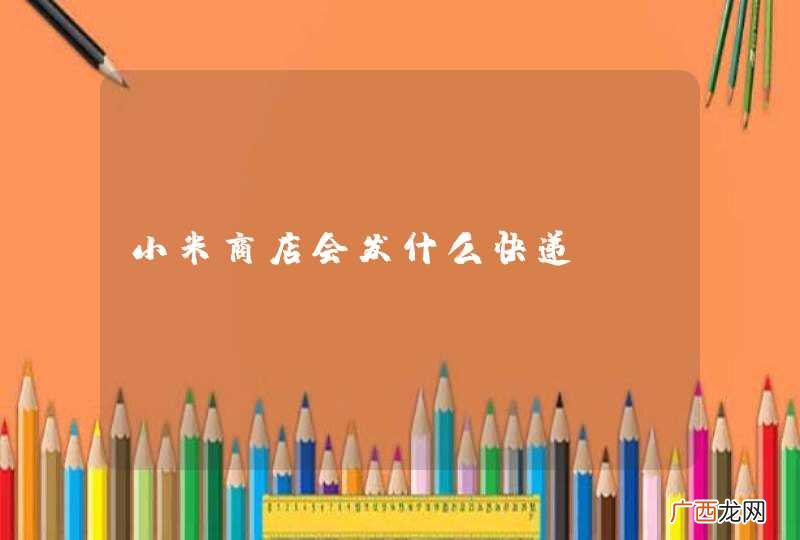小米商店会发什么快递？