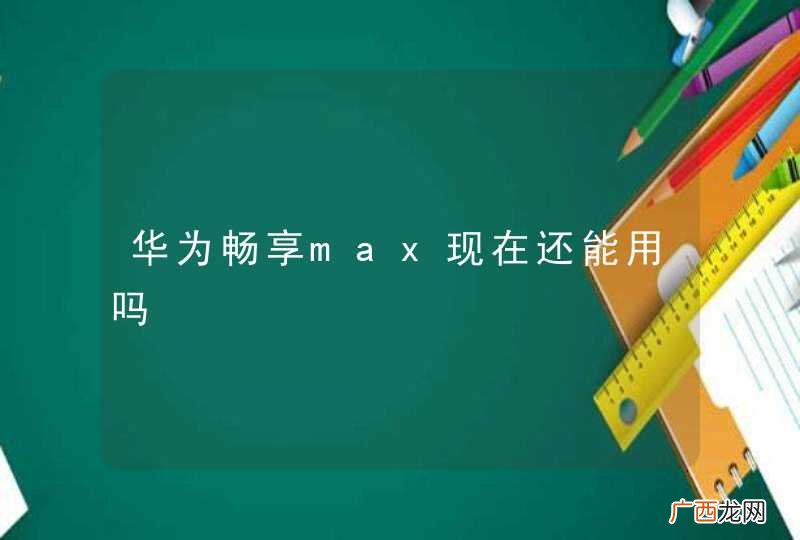 华为畅享max现在还能用吗