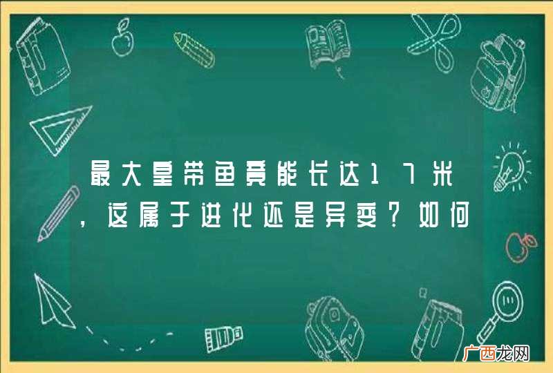 最大皇带鱼竟能长达17米，这属于进化还是异变？如何用科学解释？