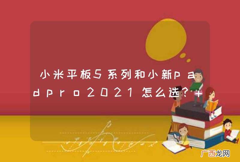 小米平板5系列和小新padpro2021怎么选? ,,
