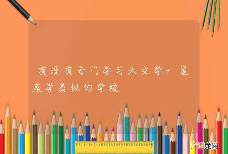 有没有专门学习天文学 星座学类似的学校